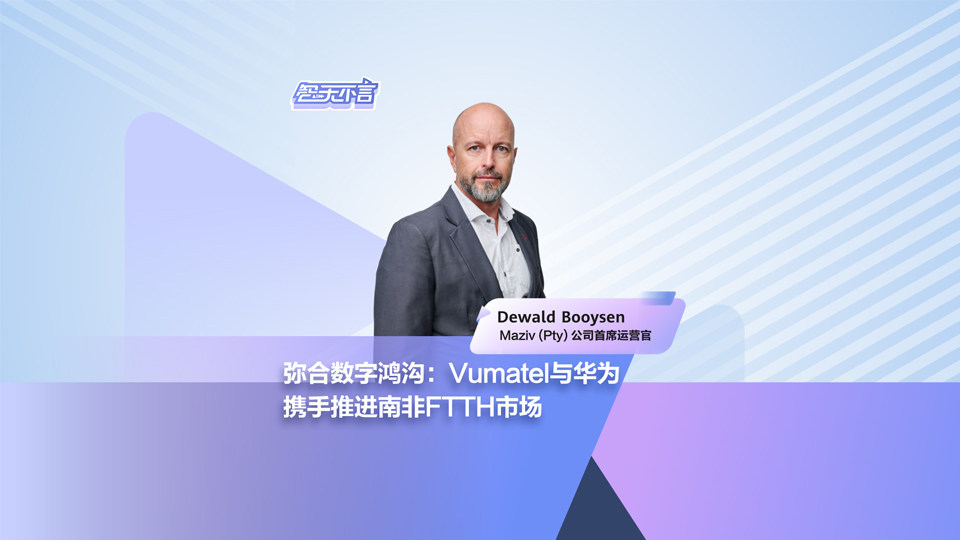 弥合数字鸿沟：Vumatel与华为携手推进南非FTTH市场