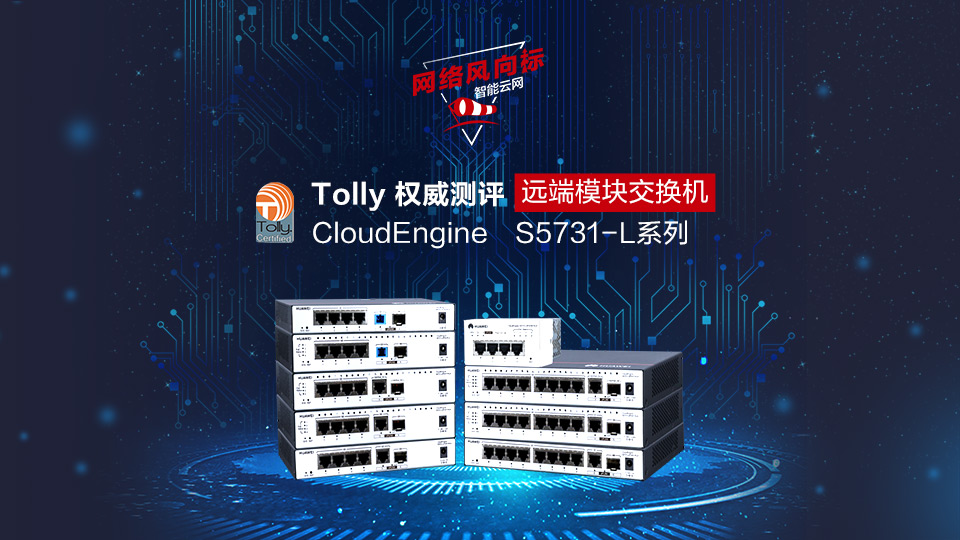 【网络风向标】华为CloudEngine S5731-L系列交换机远端模块Tolly证言视频